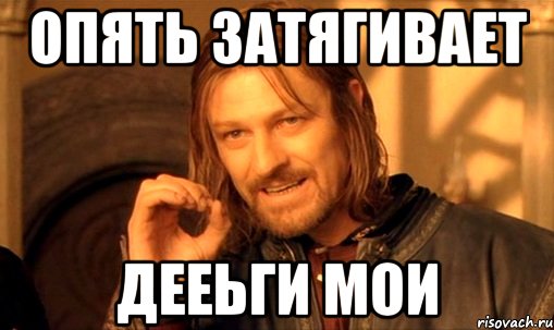 опять затягивает дееьги мои, Мем Нельзя просто так взять и (Боромир мем)