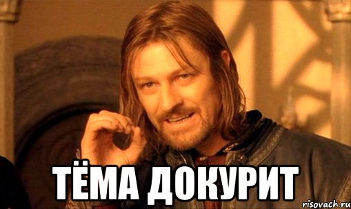  тёма докурит, Мем Нельзя просто так взять и (Боромир мем)