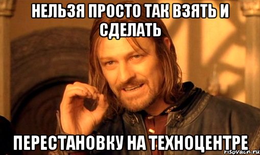 нельзя просто так взять и сделать перестановку на техноцентре, Мем Нельзя просто так взять и (Боромир мем)