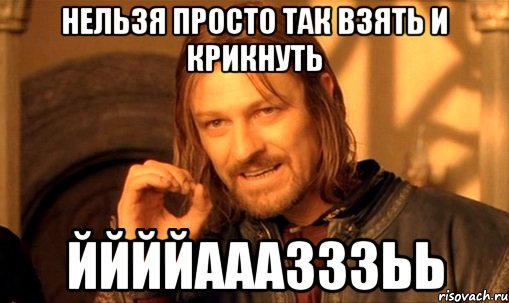 нельзя просто так взять и крикнуть ййййааазззьь, Мем Нельзя просто так взять и (Боромир мем)