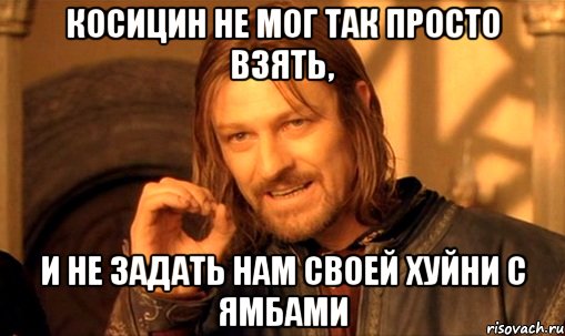 косицин не мог так просто взять, и не задать нам своей хуйни с ямбами, Мем Нельзя просто так взять и (Боромир мем)