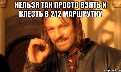 нельзя так просто взять и влезть в 212 маршрутку , Мем Нельзя просто так взять и (Боромир мем)