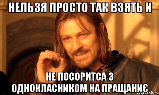 нельзя просто так взять и не посоритса з однокласником на пращаниє