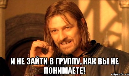  и не зайти в группу, как вы не понимаете!