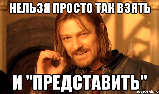 нельзя просто так взять и "представить"