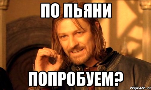 по пьяни попробуем?, Мем Нельзя просто так взять и (Боромир мем)