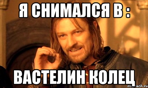 я снимался в : вастелин колец