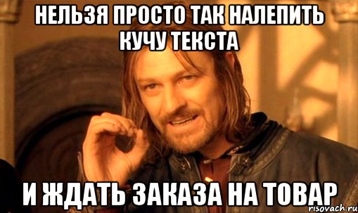 нельзя просто так налепить кучу текста и ждать заказа на товар, Мем Нельзя просто так взять и (Боромир мем)
