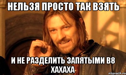 нельзя просто так взять и не разделить запятыми в8 хахаха, Мем Нельзя просто так взять и (Боромир мем)