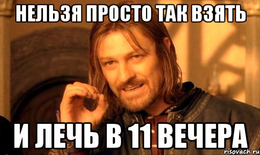 нельзя просто так взять и лечь в 11 вечера, Мем Нельзя просто так взять и (Боромир мем)