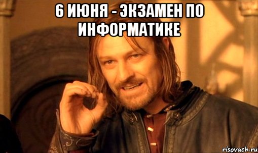 6 июня - экзамен по информатике , Мем Нельзя просто так взять и (Боромир мем)