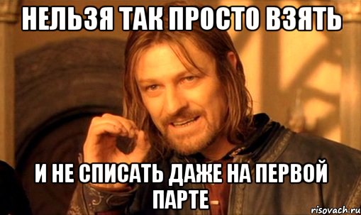 нельзя так просто взять и не списать даже на первой парте, Мем Нельзя просто так взять и (Боромир мем)