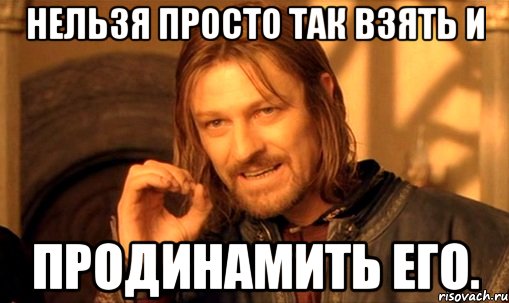 нельзя просто так взять и продинамить его., Мем Нельзя просто так взять и (Боромир мем)