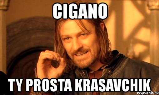 cigano ty prosta krasavchik, Мем Нельзя просто так взять и (Боромир мем)