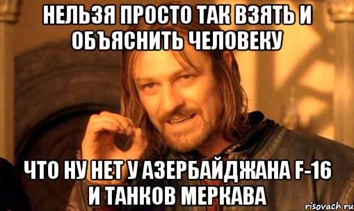 нельзя просто так взять и объяснить человеку что ну нет у азербайджана f-16 и танков меркава, Мем Нельзя просто так взять и (Боромир мем)