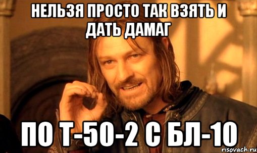 нельзя просто так взять и дать дамаг по т-50-2 с бл-10, Мем Нельзя просто так взять и (Боромир мем)