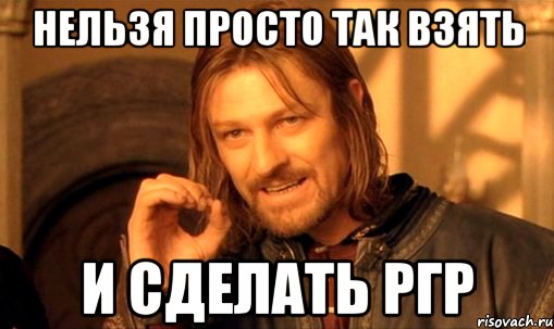 нельзя просто так взять и сделать ргр, Мем Нельзя просто так взять и (Боромир мем)