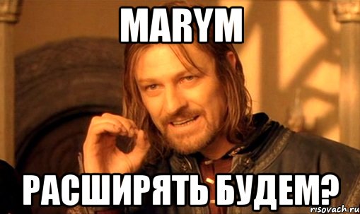 marym расширять будем?, Мем Нельзя просто так взять и (Боромир мем)