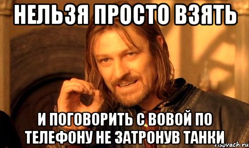 нельзя просто взять и поговорить с вовой по телефону не затронув танки, Мем Нельзя просто так взять и (Боромир мем)