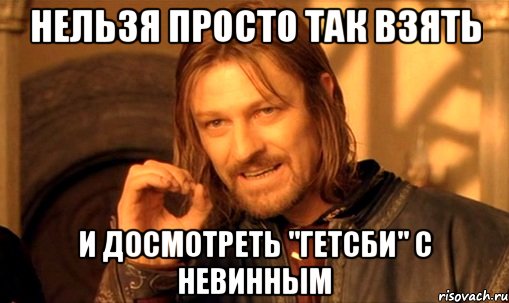 нельзя просто так взять и досмотреть "гетсби" с невинным, Мем Нельзя просто так взять и (Боромир мем)