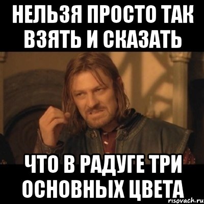 нельзя просто так взять и сказать что в радуге три основных цвета, Мем Нельзя просто взять