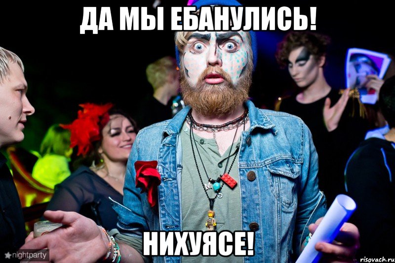 да мы ебанулись! нихуясе!, Мем НИХУЯСЕ