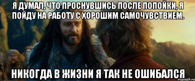 я думал, что проснувшись после попойки, я пойду на работу с хорошим самочувствием. никогда в жизни я так не ошибался, Мем никогда еще так не ошибался