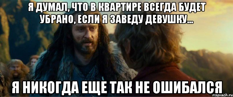 я думал, что в квартире всегда будет убрано, если я заведу девушку... я никогда еще так не ошибался