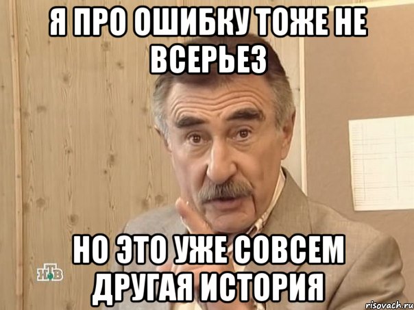 я про ошибку тоже не всерьез но это уже совсем другая история, Мем Каневский (Но это уже совсем другая история)