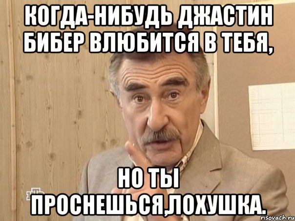 когда-нибудь джастин бибер влюбится в тебя, но ты проснешься,лохушка., Мем Каневский (Но это уже совсем другая история)