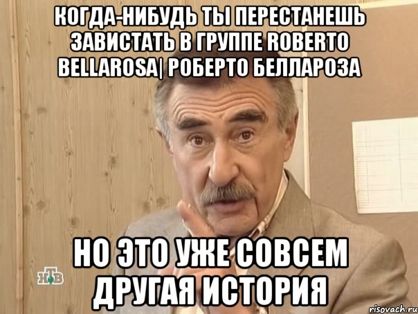 когда-нибудь ты перестанешь завистать в группе roberto bellarosa| роберто беллароза но это уже совсем другая история, Мем Каневский (Но это уже совсем другая история)