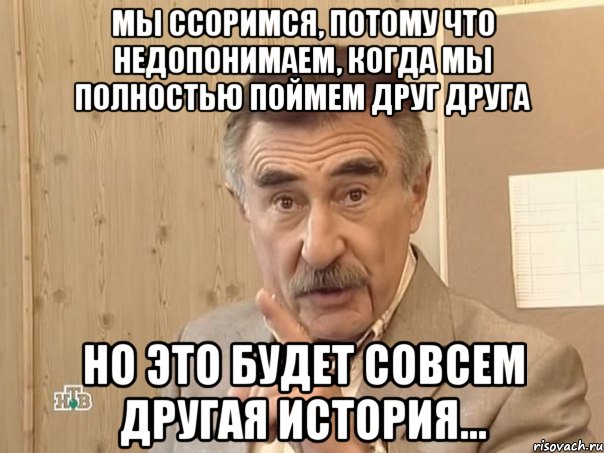 мы ссоримся, потому что недопонимаем, когда мы полностью поймем друг друга но это будет совсем другая история..., Мем Каневский (Но это уже совсем другая история)