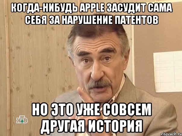 когда-нибудь apple засудит сама себя за нарушение патентов но это уже совсем другая история, Мем Каневский (Но это уже совсем другая история)