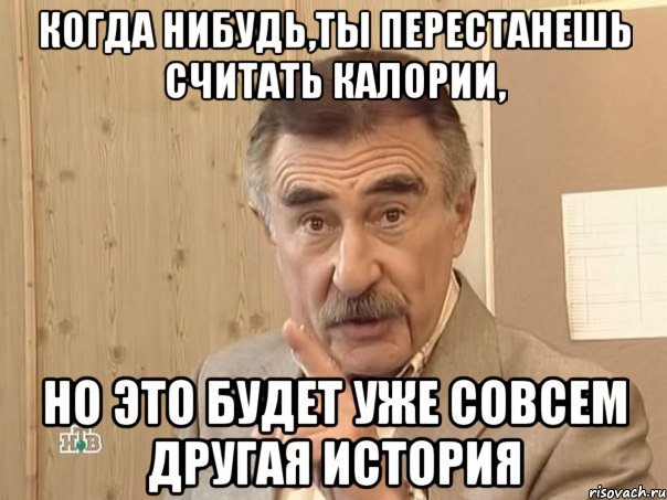 когда нибудь,ты перестанешь считать калории, но это будет уже совсем другая история, Мем Каневский (Но это уже совсем другая история)