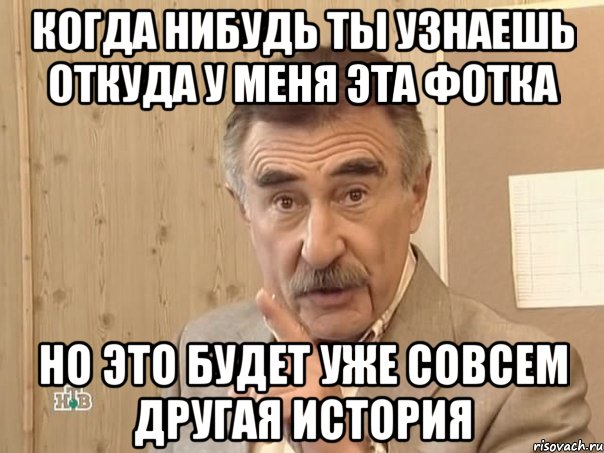 когда нибудь ты узнаешь откуда у меня эта фотка но это будет уже совсем другая история, Мем Каневский (Но это уже совсем другая история)