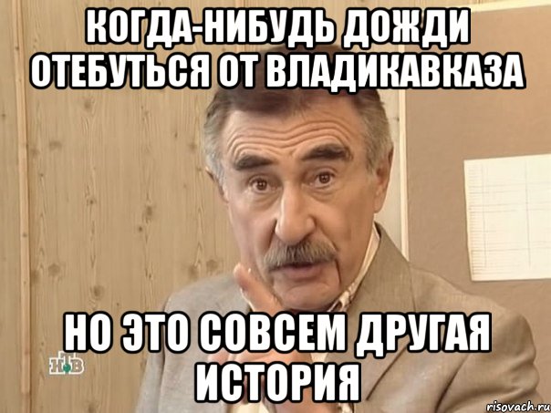 когда-нибудь дожди отебуться от владикавказа но это совсем другая история, Мем Каневский (Но это уже совсем другая история)