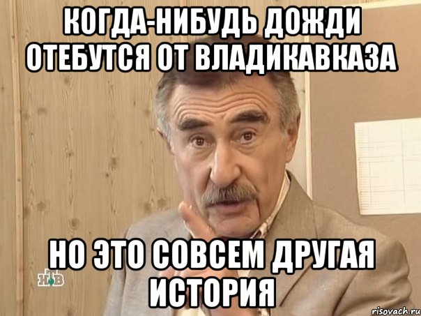 когда-нибудь дожди отебутся от владикавказа но это совсем другая история, Мем Каневский (Но это уже совсем другая история)