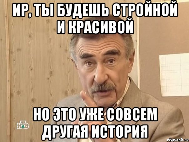 ир, ты будешь стройной и красивой но это уже совсем другая история, Мем Каневский (Но это уже совсем другая история)