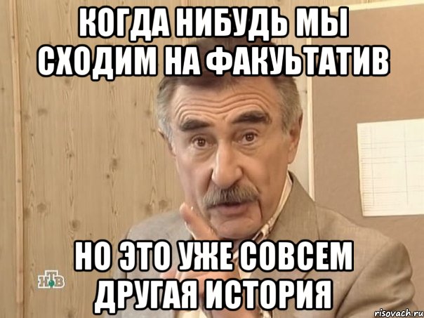 когда нибудь мы сходим на факуьтатив но это уже совсем другая история, Мем Каневский (Но это уже совсем другая история)