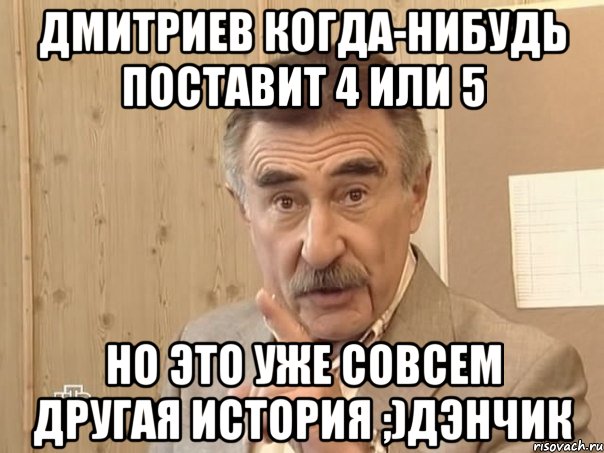 дмитриев когда-нибудь поставит 4 или 5 но это уже совсем другая история ;)дэнчик, Мем Каневский (Но это уже совсем другая история)