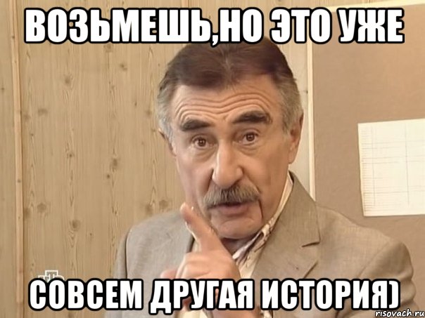 возьмешь,но это уже совсем другая история), Мем Каневский (Но это уже совсем другая история)