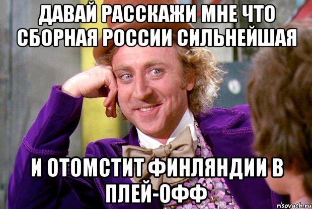 давай расскажи мне что сборная россии сильнейшая и отомстит финляндии в плей-офф, Мем Ну давай расскажи (Вилли Вонка)