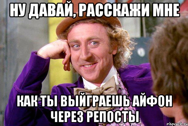 ну давай, расскажи мне как ты выйграешь айфон через репосты, Мем Ну давай расскажи (Вилли Вонка)