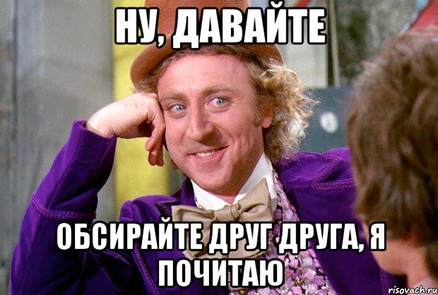 ну, давайте обсирайте друг друга, я почитаю, Мем Ну давай расскажи (Вилли Вонка)