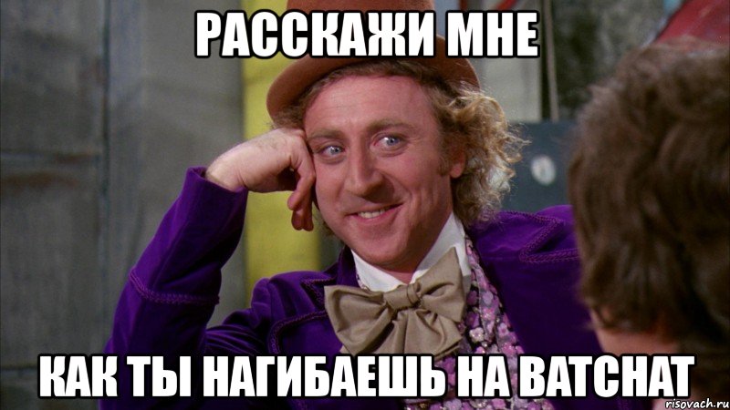 расскажи мне как ты нагибаешь на batchat, Мем Ну давай расскажи (Вилли Вонка)