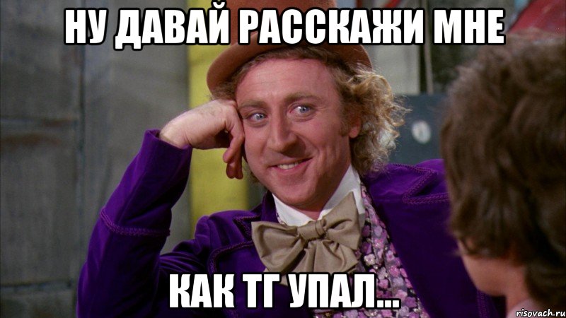 ну давай расскажи мне как тг упал..., Мем Ну давай расскажи (Вилли Вонка)