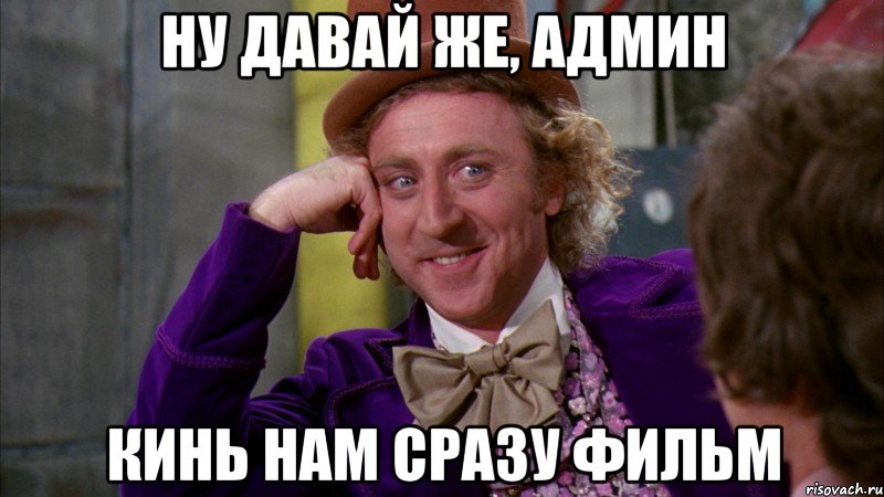 ну давай же, админ кинь нам сразу фильм, Мем Ну давай расскажи (Вилли Вонка)