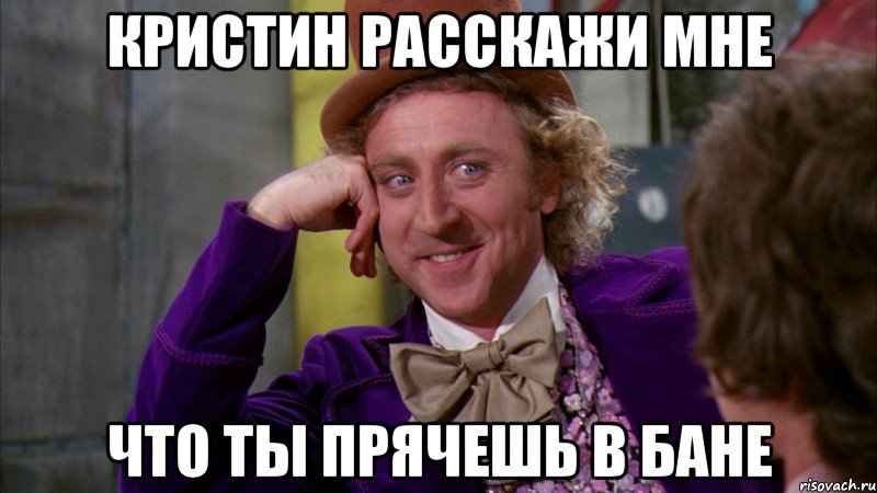 кристин расскажи мне что ты прячешь в бане, Мем Ну давай расскажи (Вилли Вонка)