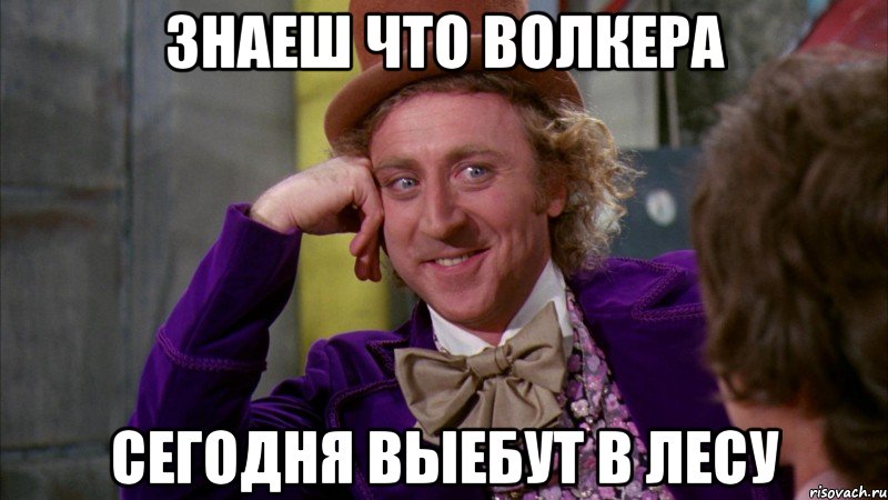 знаеш что волкера сегодня выебут в лесу, Мем Ну давай расскажи (Вилли Вонка)