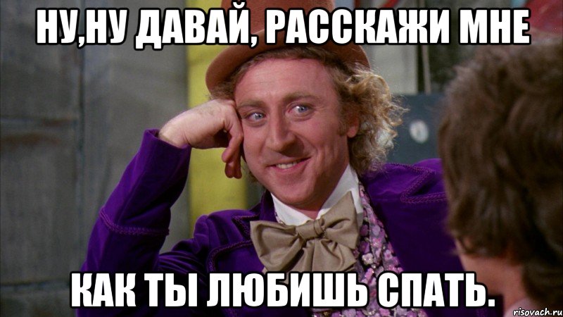 ну,ну давай, расскажи мне как ты любишь спать., Мем Ну давай расскажи (Вилли Вонка)